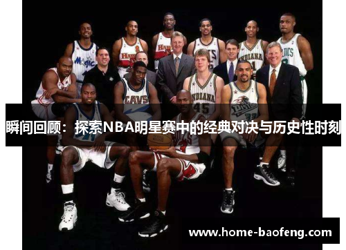 瞬间回顾：探索NBA明星赛中的经典对决与历史性时刻